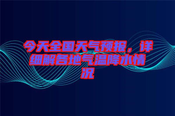 今天全國(guó)天氣預(yù)報(bào)，詳細(xì)解各地氣溫降水情況