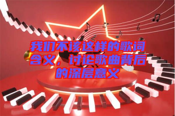 我們不該這樣的歌詞含義，討論歌曲背后的深層意義