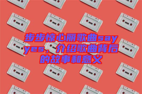 步步驚心麗歌曲sayyes，介紹歌曲背后的故事和意義