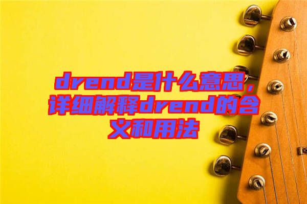 drend是什么意思，詳細解釋drend的含義和用法