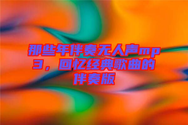 那些年伴奏無人聲mp3，回憶經(jīng)典歌曲的伴奏版