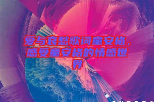 愛(ài)與哀愁歌詞童安格，感受童安格的情感世界