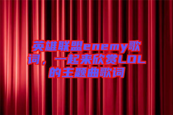 英雄聯(lián)盟enemy歌詞，一起來(lái)欣賞LOL的主題曲歌詞