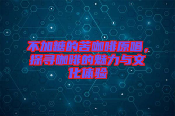 不加糖的苦咖啡原唱，探尋咖啡的魅力與文化體驗