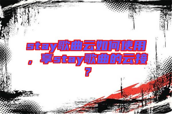 stay歌曲云如何使用，享stay歌曲的云接？