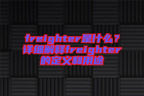 freighter是什么？詳細解釋freighter的定義和用途