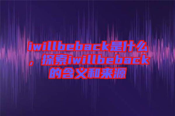 iwillbeback是什么，探索iwillbeback的含義和來源