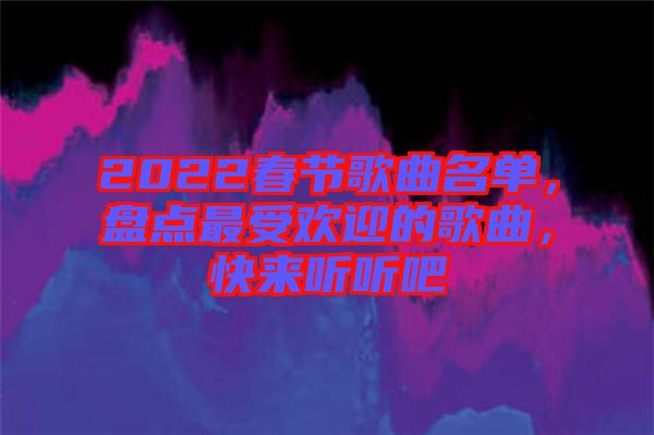 2022春節(jié)歌曲名單，盤點最受歡迎的歌曲，快來聽聽吧