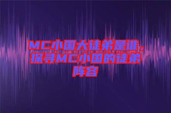 MC小國大徒弟是誰，探尋MC小國的徒弟陣容