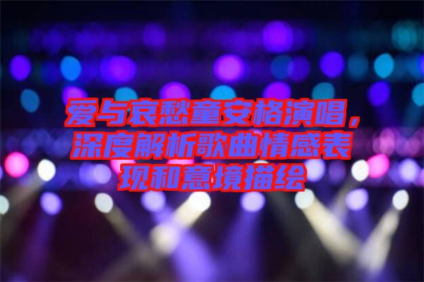 愛(ài)與哀愁童安格演唱，深度解析歌曲情感表現(xiàn)和意境描繪