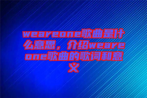 weareone歌曲是什么意思，介紹weareone歌曲的歌詞和意義