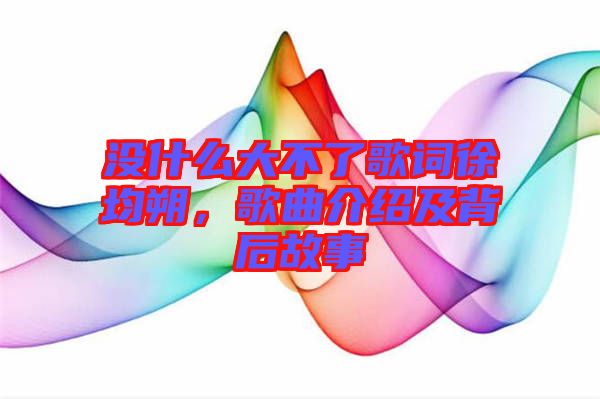 沒什么大不了歌詞徐均朔，歌曲介紹及背后故事