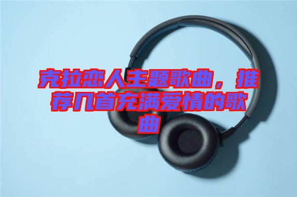 克拉戀人主題歌曲，推薦幾首充滿愛情的歌曲