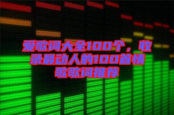 愛歌詞大全100個，收錄最動人的100首情歌歌詞推薦