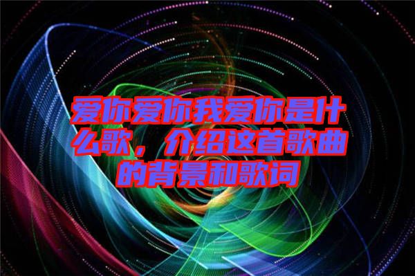 愛你愛你我愛你是什么歌，介紹這首歌曲的背景和歌詞