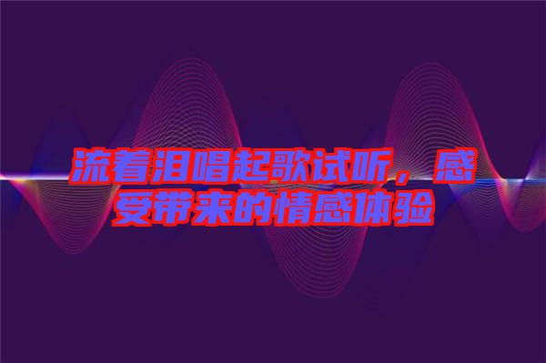 流著淚唱起歌試聽，感受帶來的情感體驗