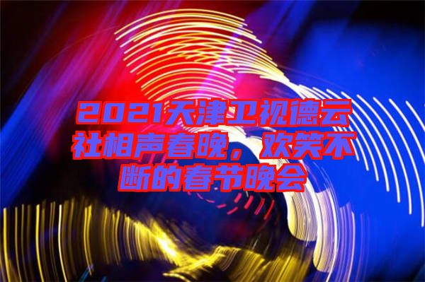 2021天津衛(wèi)視德云社相聲春晚，歡笑不斷的春節(jié)晚會