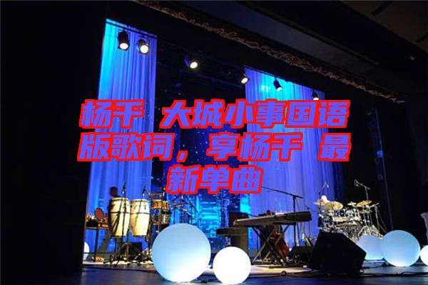 楊千嬅大城小事國語版歌詞，享楊千嬅最新單曲