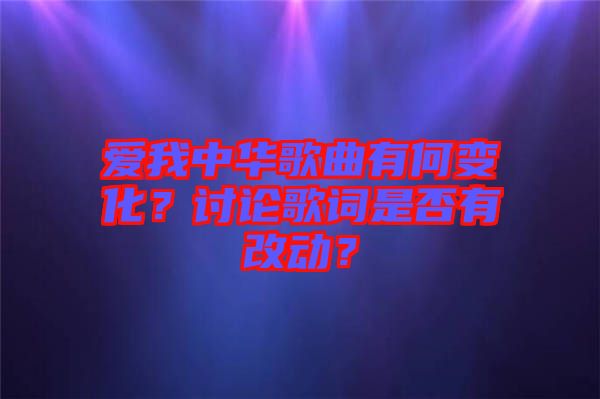 愛我中華歌曲有何變化？討論歌詞是否有改動？