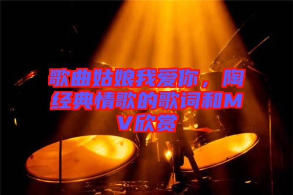 歌曲姑娘我愛你，陶喆經(jīng)典情歌的歌詞和MV欣賞