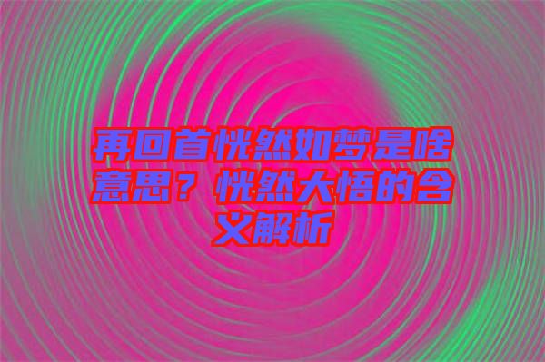 再回首恍然如夢是啥意思？恍然大悟的含義解析