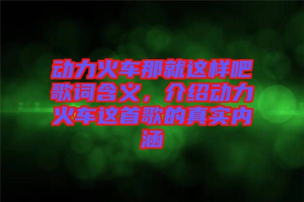 動力火車那就這樣吧歌詞含義，介紹動力火車這首歌的真實內(nèi)涵