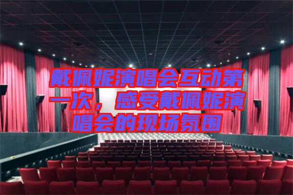 戴佩妮演唱會互動第一次，感受戴佩妮演唱會的現(xiàn)場氛圍