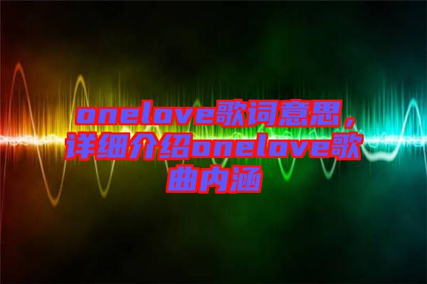 onelove歌詞意思，詳細(xì)介紹onelove歌曲內(nèi)涵