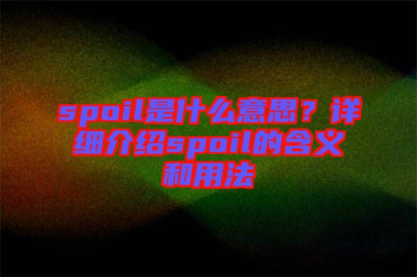 spoil是什么意思？詳細介紹spoil的含義和用法