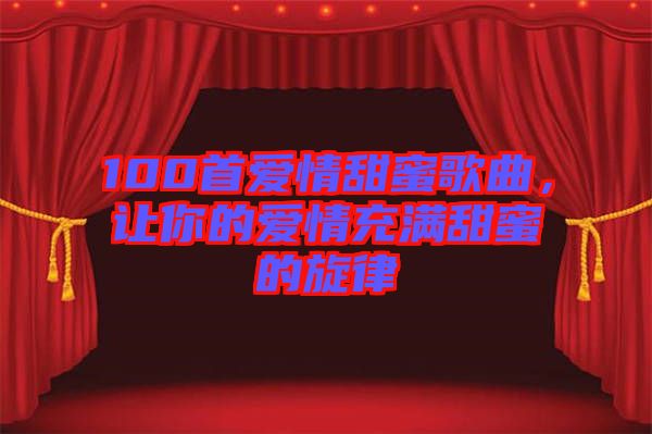 100首愛情甜蜜歌曲，讓你的愛情充滿甜蜜的旋律