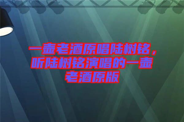 一壺老酒原唱陸樹銘，聽陸樹銘演唱的一壺老酒原版