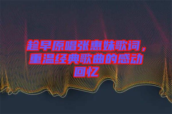 趁早原唱張惠妹歌詞，重溫經(jīng)典歌曲的感動(dòng)回憶