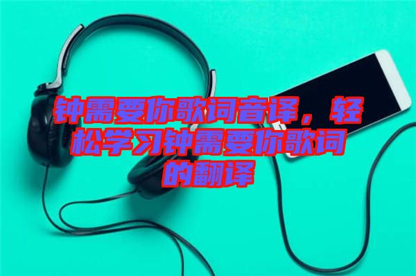 鐘需要你歌詞音譯，輕松學(xué)習(xí)鐘需要你歌詞的翻譯