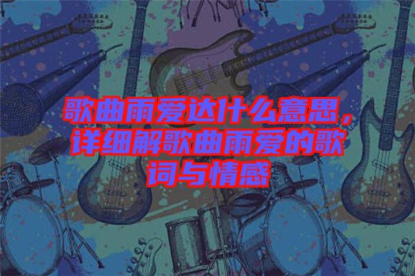 歌曲雨愛達(dá)什么意思，詳細(xì)解歌曲雨愛的歌詞與情感