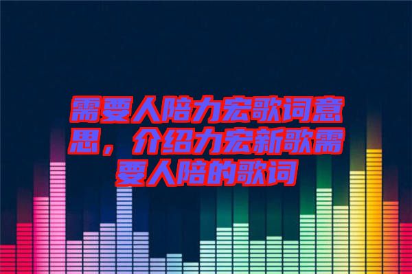 需要人陪力宏歌詞意思，介紹力宏新歌需要人陪的歌詞