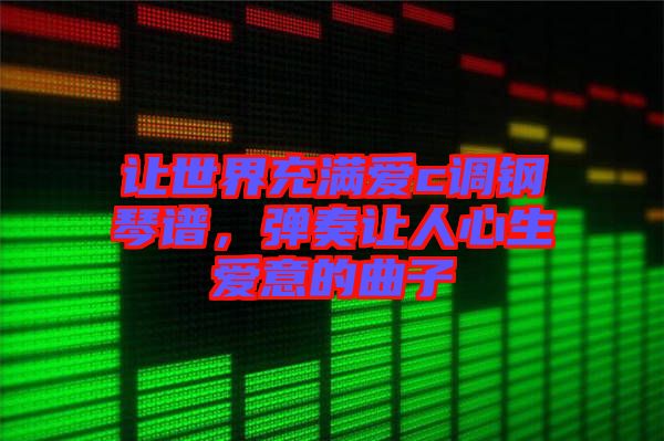 讓世界充滿愛(ài)c調(diào)鋼琴譜，彈奏讓人心生愛(ài)意的曲子