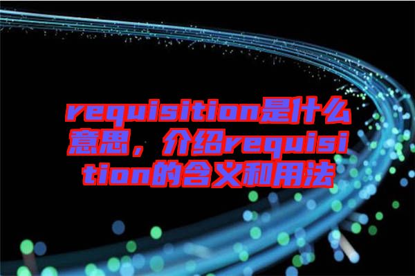 requisition是什么意思，介紹requisition的含義和用法