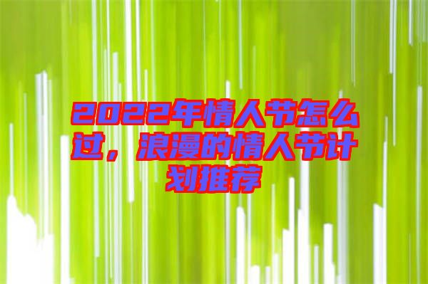 2022年情人節(jié)怎么過，浪漫的情人節(jié)計劃推薦