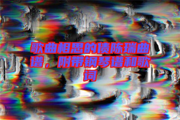 歌曲相思的債陳瑞曲譜，附帶鋼琴譜和歌詞