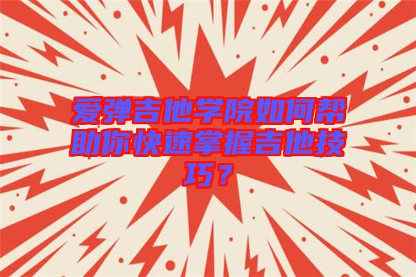 愛彈吉他學(xué)院如何幫助你快速掌握吉他技巧？