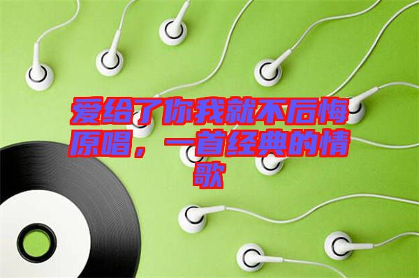 愛給了你我就不后悔原唱，一首經(jīng)典的情歌