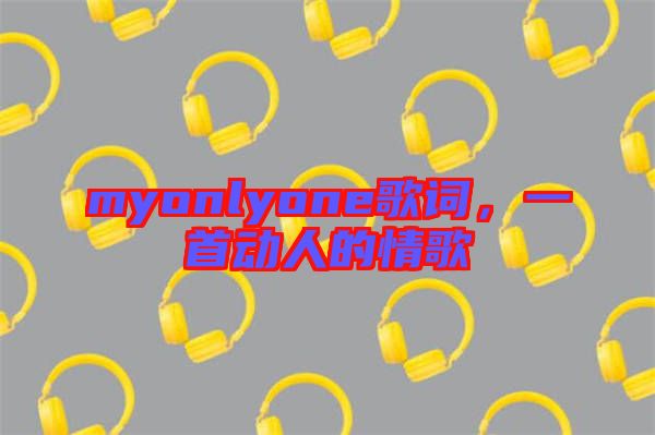 myonlyone歌詞，一首動(dòng)人的情歌