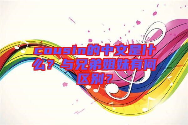 cousin的中文是什么？與兄弟姐妹有何區(qū)別？