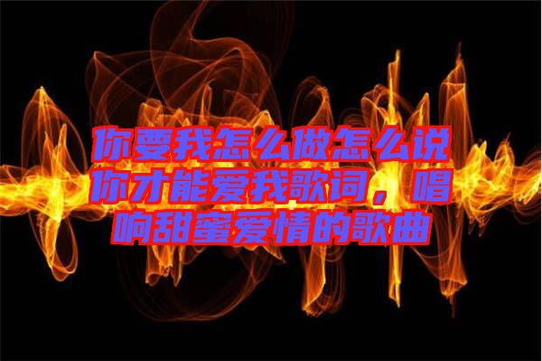 你要我怎么做怎么說你才能愛我歌詞，唱響甜蜜愛情的歌曲