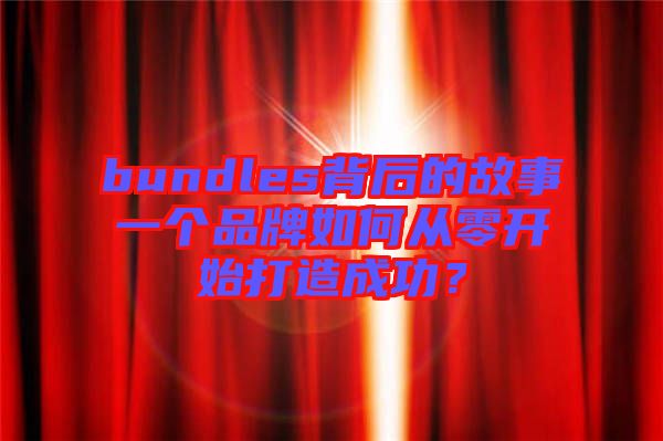 bundles背后的故事一個品牌如何從零開始打造成功？