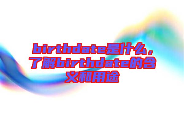 birthdate是什么，了解birthdate的含義和用途