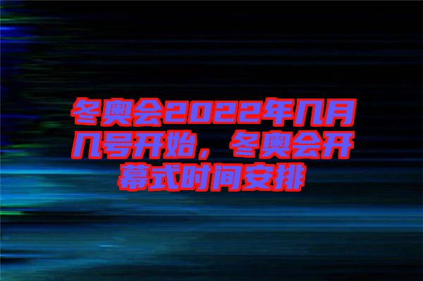 冬奧會(huì)2022年幾月幾號(hào)開始，冬奧會(huì)開幕式時(shí)間安排