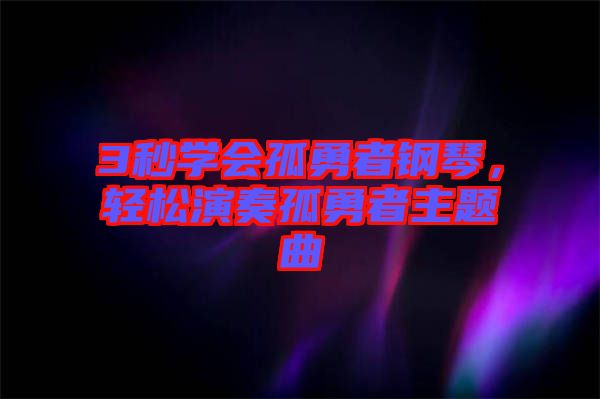 3秒學(xué)會(huì)孤勇者鋼琴，輕松演奏孤勇者主題曲