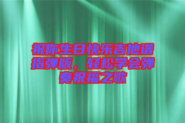 祝你生日快樂(lè)吉他譜指彈版，輕松學(xué)會(huì)彈奏祝福之歌