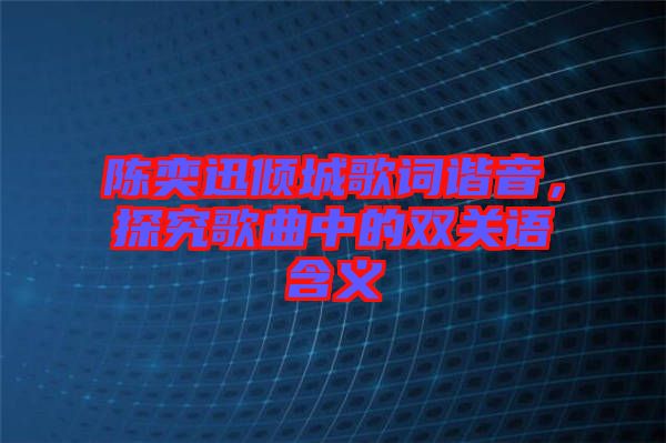 陳奕迅傾城歌詞諧音，探究歌曲中的雙關(guān)語(yǔ)含義